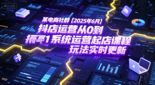 某电商社群【2025年6月】抖店运营从0到1系统运营起店课程，抖店最新玩法实时更新-创业资源网