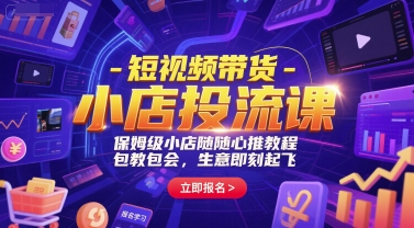 短视频带货-小店投流课，保姆级小店随心推教程，包教包会，生意即刻起飞-创业资源网