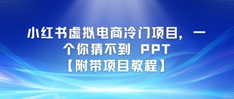 小红书虚拟电商冷门项目，一个你猜不到 PPT【附带项目教程】-创业资源网