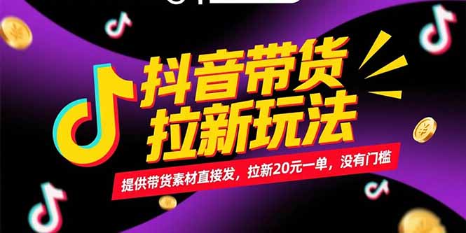 抖音带货拉新玩法，提供带货素材直接发，拉新20元一单，没有门槛-创业资源网