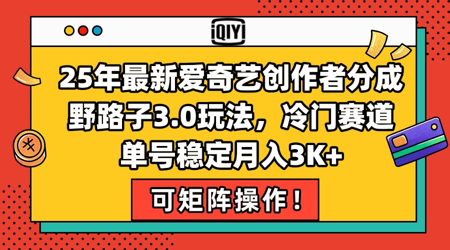 25年最新爱奇艺创作者分成野路子3.0玩法，冷门赛道，单号稳定月入3K+，…-创业资源网