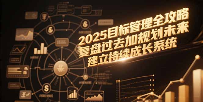 2025目标管理全攻略，复盘过去加规划未来，建立持续成长系统-创业资源网