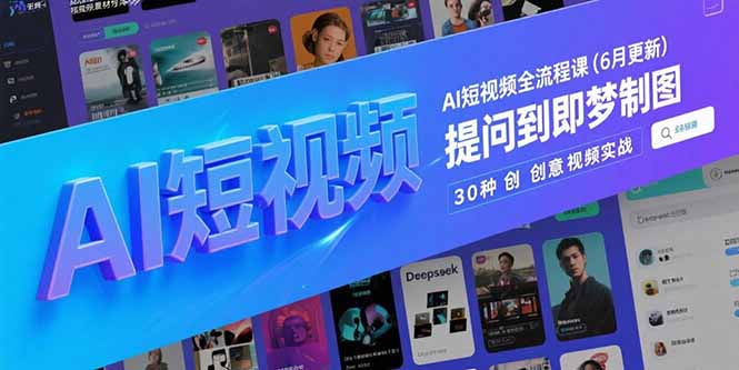AI短视频全流程课(6月更新)，Deepseek提问到即梦制图，30种创意视频实战-创业资源网