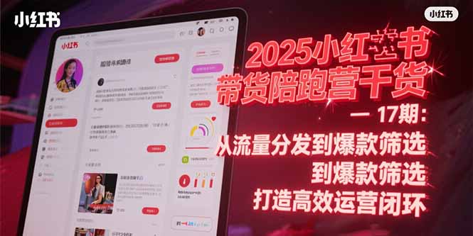 2025小红书带货陪跑营干货-17期：从流量分发到爆款筛选 打造高效运营闭环-创业资源网