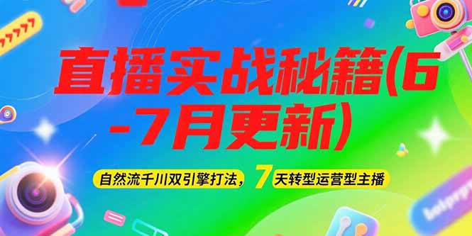 2025直播实战秘籍(6-7月更新)：自然流千川双引擎打法，7天转型运营型主播-创业资源网