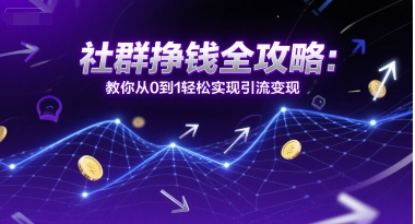 社群挣钱全攻略：教你从0到1轻松实现引流变现-创业资源网