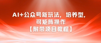 AI+公众号新玩法之培养型，可矩阵操作【附带项目教程】-创业资源网
