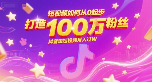 短视频如何从0起步，打造100W粉丝抖音短视频月入过W-创业资源网