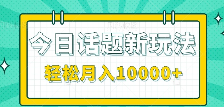 今日话题新玩法，零成本零门槛单条作品百万流量，月入10000+-创业资源网