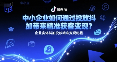 中小企业如何通过投放抖加带来精准获客变现？企业实体抖加投放精准变现秘籍-创业资源网