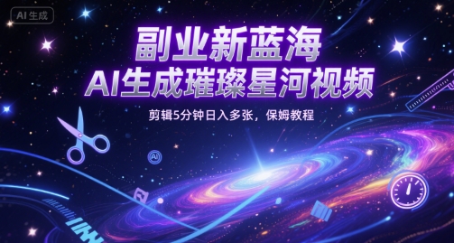 副业新蓝海，AI生成璀璨星河视频，剪辑5分钟日入多张，保姆教程-创业资源网