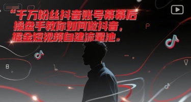 千万粉丝抖音账号幕后操盘手教你如何做抖音，掘金短视频自建流量池-创业资源网