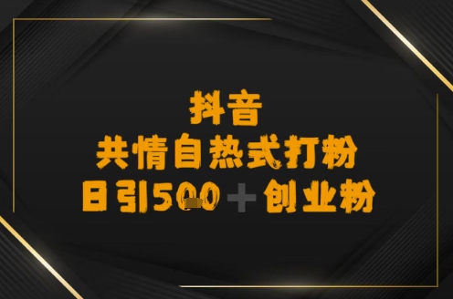 日引500+创业粉，抖音共情自热式打粉-创业资源网