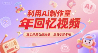 利用Ai制作童年回忆视频，真实还原引爆流量，单日变现多张-创业资源网