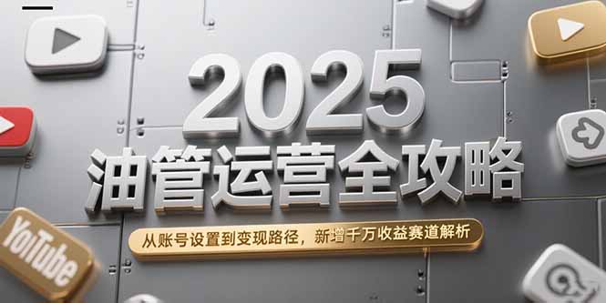 2025油管运营全攻略，从账号设置到变现路径，新增千万收益赛道解析-创业资源网
