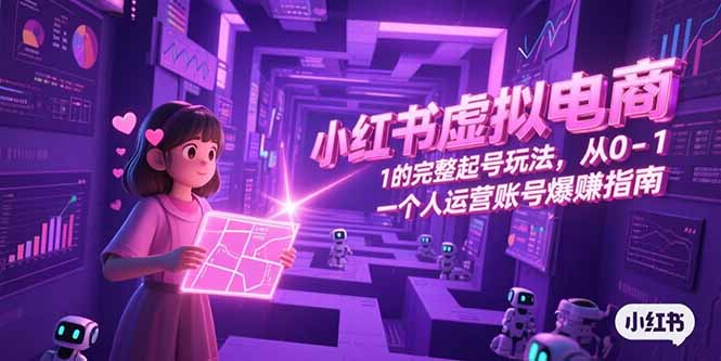 小红书虚拟电商，从0-1的完整起号玩法，一个人运营账号爆赚指南-创业资源网