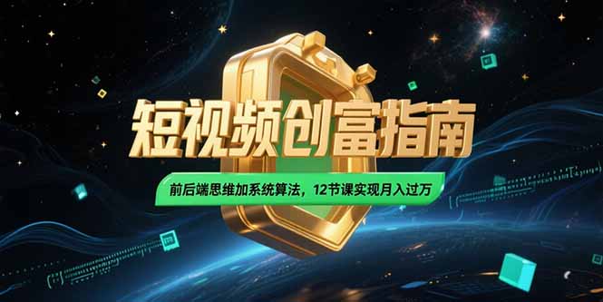 2025短视频创富指南，前后端思维加系统算法，12节课实现月入过万-创业资源网