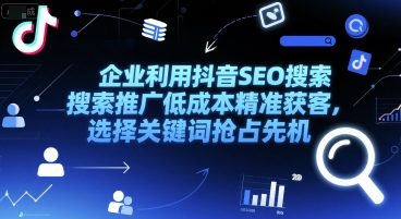 企业利用抖音SEO搜索推广低成本精准获客，选择关键词抢占先机-创业资源网