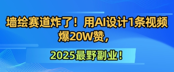 墙绘赛道炸了！用AI设计1条视频爆20W赞，2025最野副业！-创业资源网