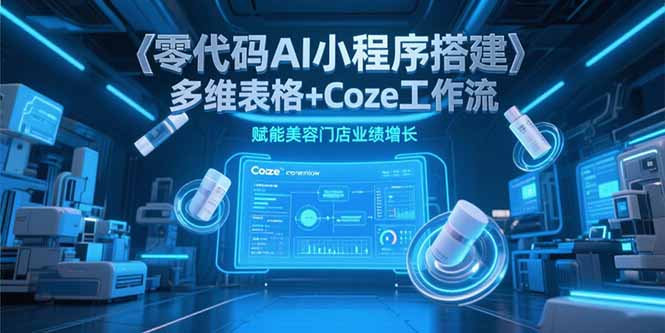 零代码AI小程序搭建，多维表格+Coze工作流，赋能美容门店业绩增长-创业资源网
