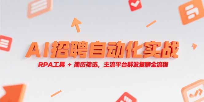 AI招聘自动化实战，RPA工具+简历筛选，主流平台群发复聊全流程-创业资源网