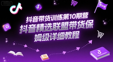 抖音带货训练第10期营，抖音精选联盟带货保姆级详细教程-创业资源网