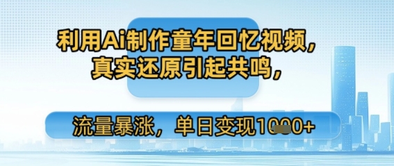 利用Ai制作童年回忆视频，真实还原引起共鸣，流量暴涨，单日变现多张-创业资源网