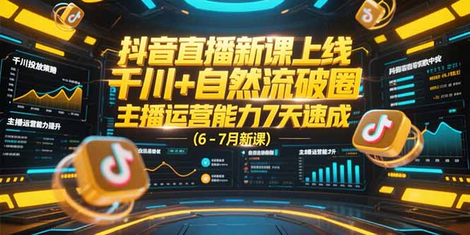 抖音直播新课上线，千川+自然流破圈，主播运营能力7天速成 (6-7月新课)-创业资源网