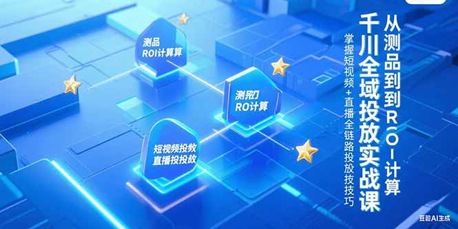 千川全域投放实战课，从测品到ROI计算，掌握短视频+直播全链路投放技巧-创业资源网