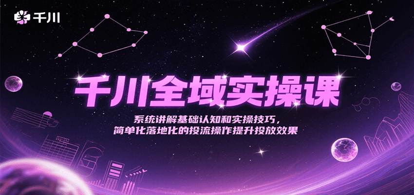 千川全域实操课，系统讲解基础认知和实操技巧，简单化落地化的投流操作提升投放效果-创业资源网