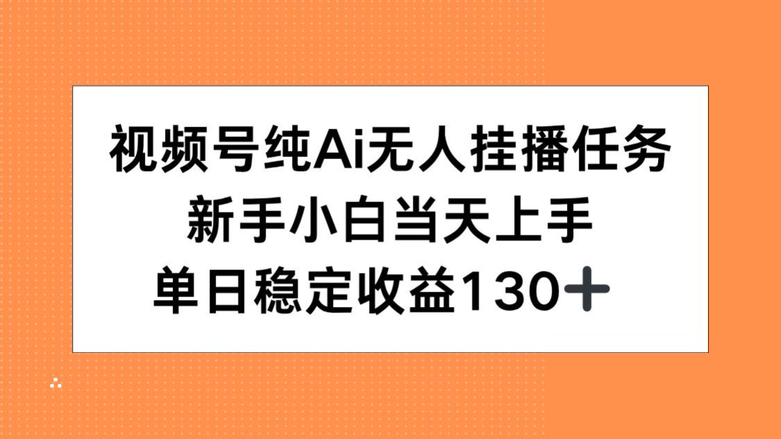 视频号纯AI无人挂播任务，新手小白当天上手，单日稳定收益130+-创业资源网