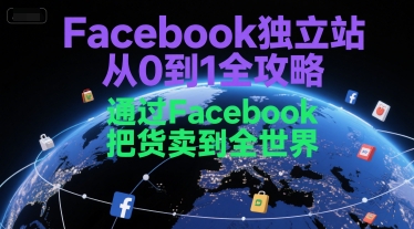 Facebook独立站从0到1全攻略，通过FacebboK把货卖到全世界-创业资源网