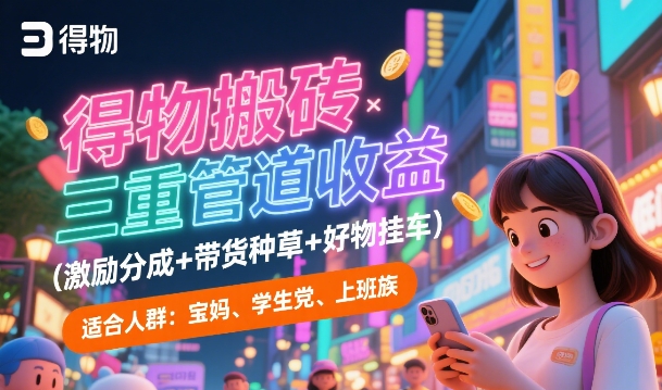 得物搬砖三重管道收益(激励分成+带货种草+好物挂车)，低门槛，高回报-创业资源网
