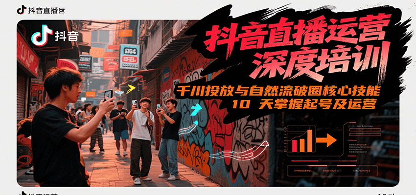 抖音直播运营深度培训，千川投放与自然流核心技能，10天掌握起号及运营(6-7月新课)-创业资源网