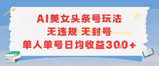 AI美女头条号玩法无违规无封号单人单号日均收益3张-创业资源网