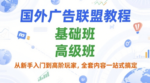 国外广告联盟教程，基础班和高级班，从新手入门到高阶玩家，全套内容一站式搞定-创业资源网