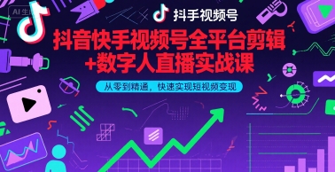 抖音快手视频号全平台剪辑+数字人直播实战课，从零到精通，快速实现短视频变现(更新6月)​-创业资源网