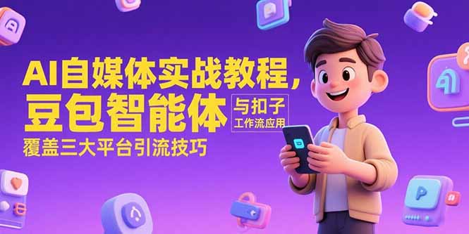 AI自媒体实战教程，豆包智能体与扣子工作流应用，覆盖三大平台引流技巧-创业资源网