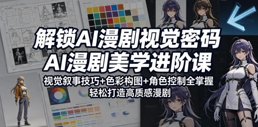 解锁AI漫剧视觉密码，AI漫剧美学进阶课，视觉叙事技巧+色彩构图+角色控制全掌握，轻松打造高质感漫剧-创业资源网