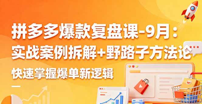 （16176期）拼多多爆款复盘课-9月：实战案例拆解+野路子方法论，快速掌握爆单新逻辑-创业资源网