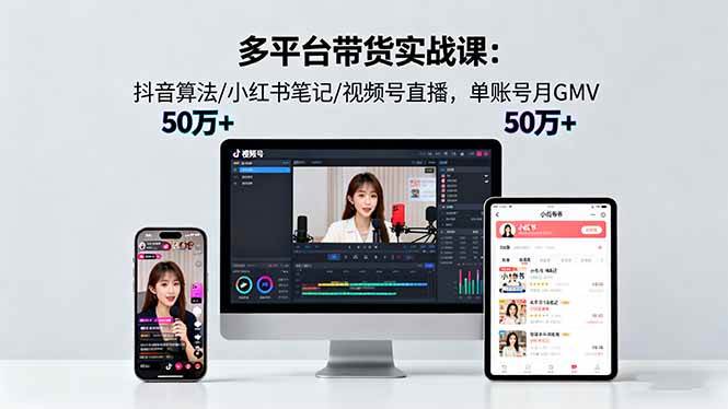 （16254期）多平台带货实战课18.0：抖音算法/小红书笔记/视频号直播，单账号月GMV50w+-创业资源网