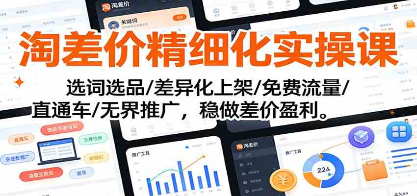 淘差价精细化实操课：选词选品/差异化上架/免费流量/直通车/无界推广，稳做差价盈利-创业资源网