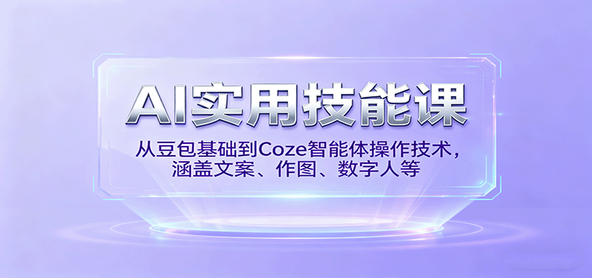 AI实用技能课，从豆包基础到Coze智能体操作技术，涵盖文案、作图、数字人等-创业资源网