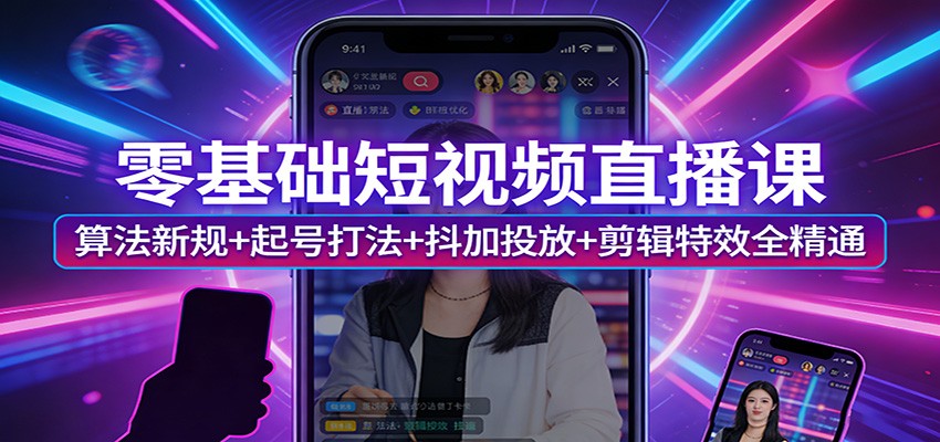 零基础短视频直播课：算法新规+起号打法+抖加投放+剪辑特效全精通-创业资源网