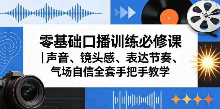 零基础口播训练必修课｜声音、镜头感、表达节奏、气场自信全套手把手教学-创业资源网