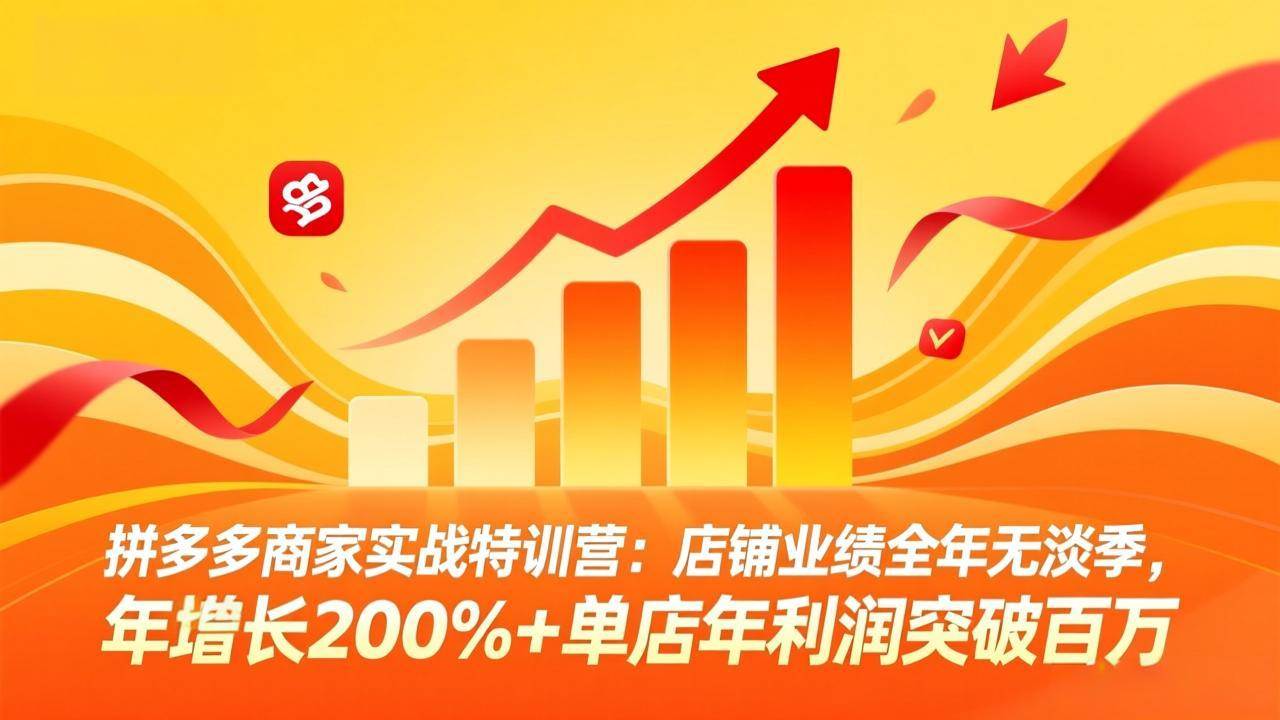 （17312期）拼多多商家实战特训营：店铺业绩全年无淡季，年增长200%+单店年利润突破百万(26年2月更新)-创业资源网