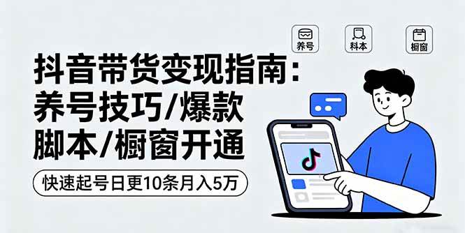 （16069期）抖音带货变现指南：养号技巧/爆款脚本/橱窗开通，快速起号日更10条月入5万-创业资源网