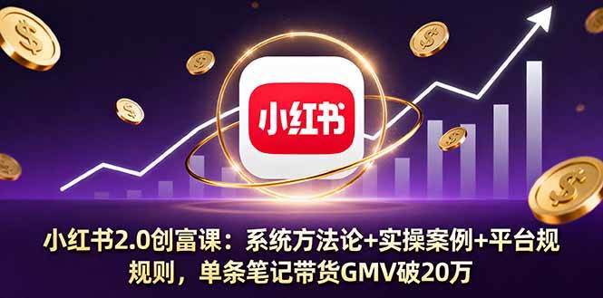 （16162期）小红书2.0创富课：系统方法论+实操案例+平台规则，单条笔记带货GMV破20万-创业资源网