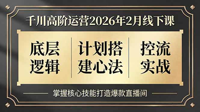 （17318期）千川高阶运营2026年2月线下课，底层逻辑、计划搭建心法、控流实战，掌握核心技能打造爆款直播间-创业资源网