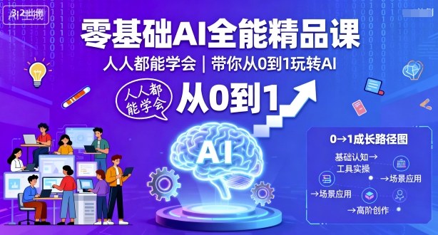 零基础AI全能精品课，人人都能学会，带你从0到1玩转AI-创业资源网